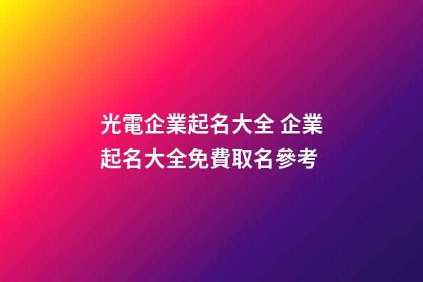 光電企業起名大全 企業起名大全免費取名參考-第1張-公司起名-玄機派